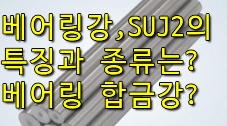 베어링강, SUJ2 이란? 베어링 합금강의 종류와 특징은?