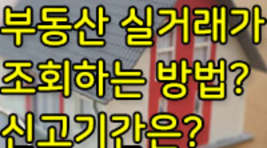 부동산 실거래가 조회하는 방법과 반영 기간 및 신고기간은?
