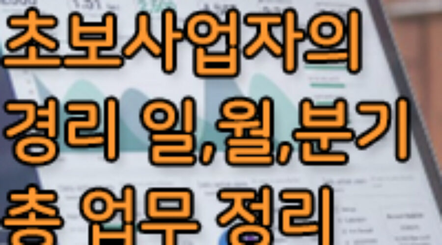 초보 사업자를 위한 경리 업무들 / 일, 월, 분기별 업무는?