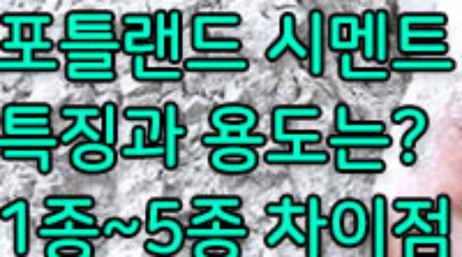 포틀랜드 시멘트 종류별 특징과 용도 알아보기! 1종~5종