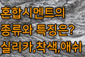 혼합시멘트의 종류와 특징 / 실리카, 고로 슬래그, 플라이애시