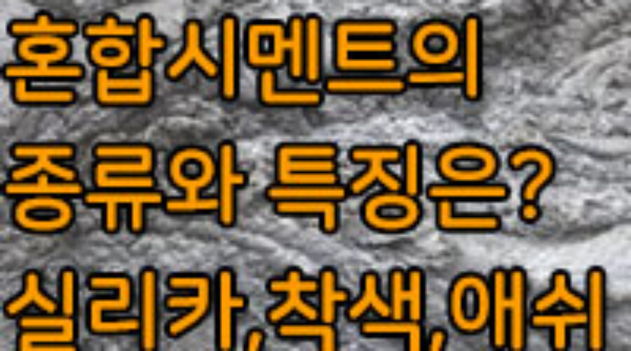 혼합시멘트의 종류와 특징 / 실리카, 고로 슬래그, 플라이애시